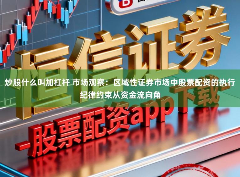 炒股什么叫加杠杆 市场观察：区域性证券市场中股票配资的执行纪律约束从资金流向角