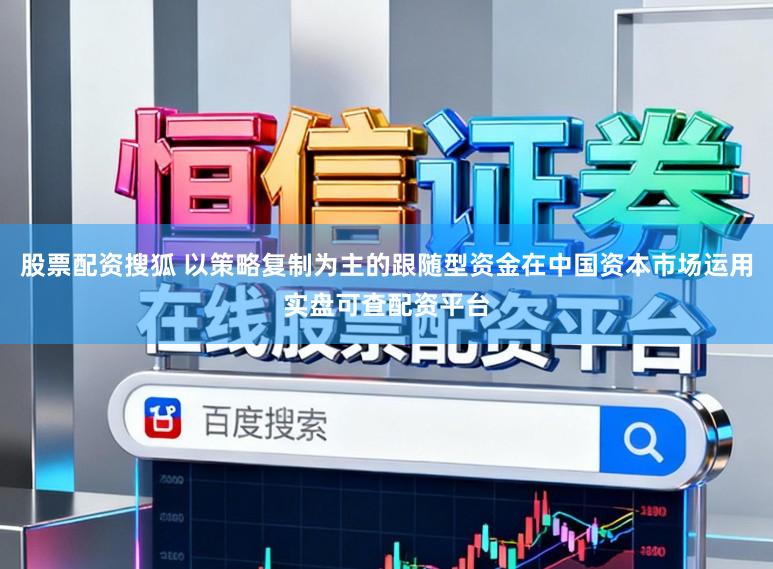 股票配资搜狐 以策略复制为主的跟随型资金在中国资本市场运用实盘可查配资平台