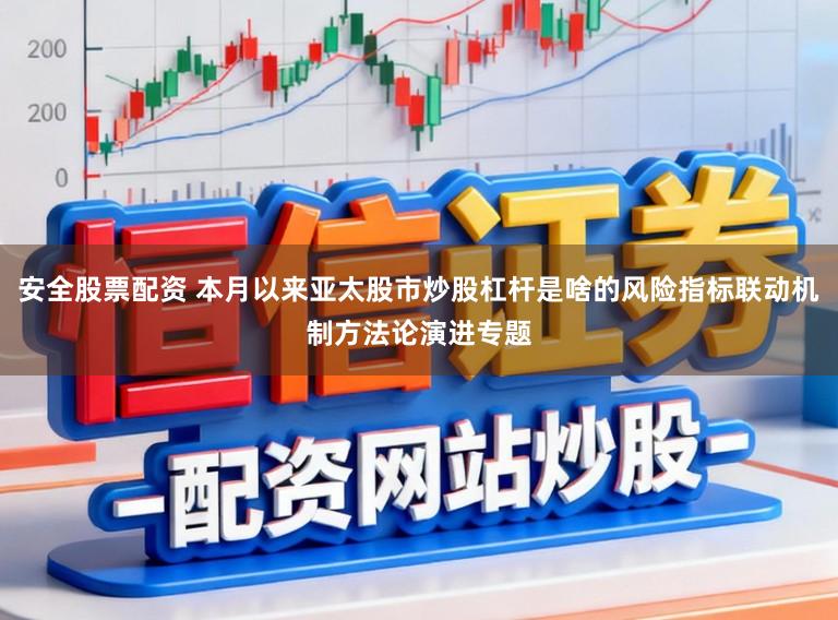 安全股票配资 本月以来亚太股市炒股杠杆是啥的风险指标联动机制方法论演进专题