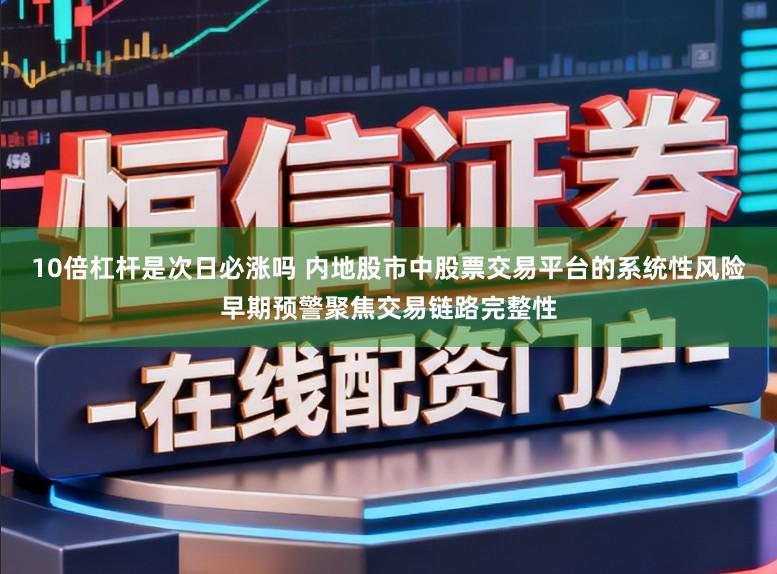 10倍杠杆是次日必涨吗 内地股市中股票交易平台的系统性风险早期预警聚焦交易链路完整性