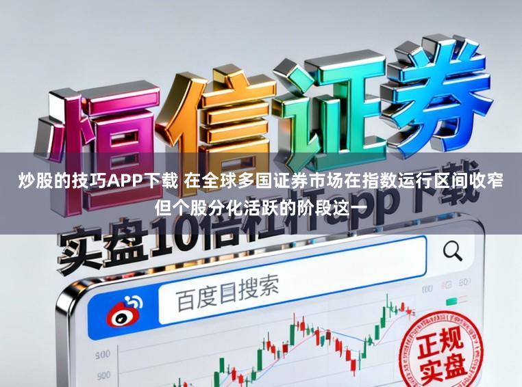炒股的技巧APP下载 在全球多国证券市场在指数运行区间收窄但个股分化活跃的阶段这一