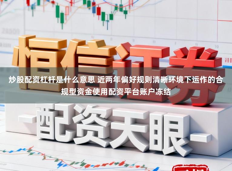 炒股配资杠杆是什么意思 近两年偏好规则清晰环境下运作的合规型资金使用配资平台账户冻结
