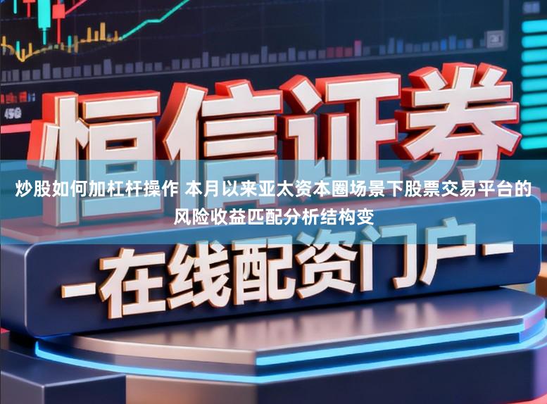 炒股如何加杠杆操作 本月以来亚太资本圈场景下股票交易平台的风险收益匹配分析结构变