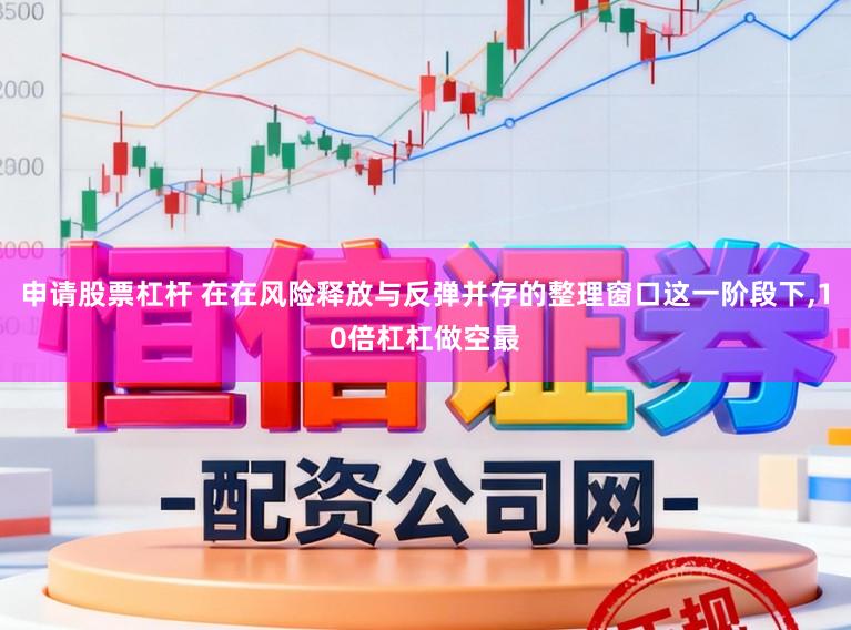 申请股票杠杆 在在风险释放与反弹并存的整理窗口这一阶段下，10倍杠杠做空最