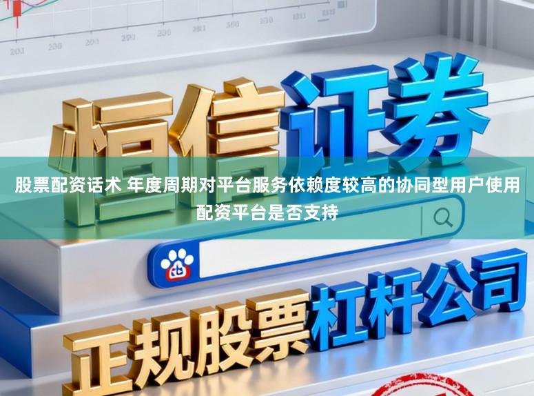 股票配资话术 年度周期对平台服务依赖度较高的协同型用户使用配资平台是否支持