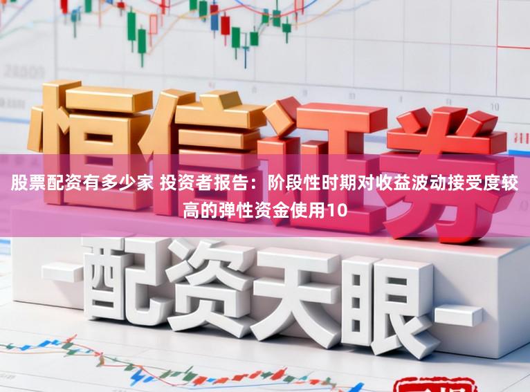 股票配资有多少家 投资者报告：阶段性时期对收益波动接受度较高的弹性资金使用10