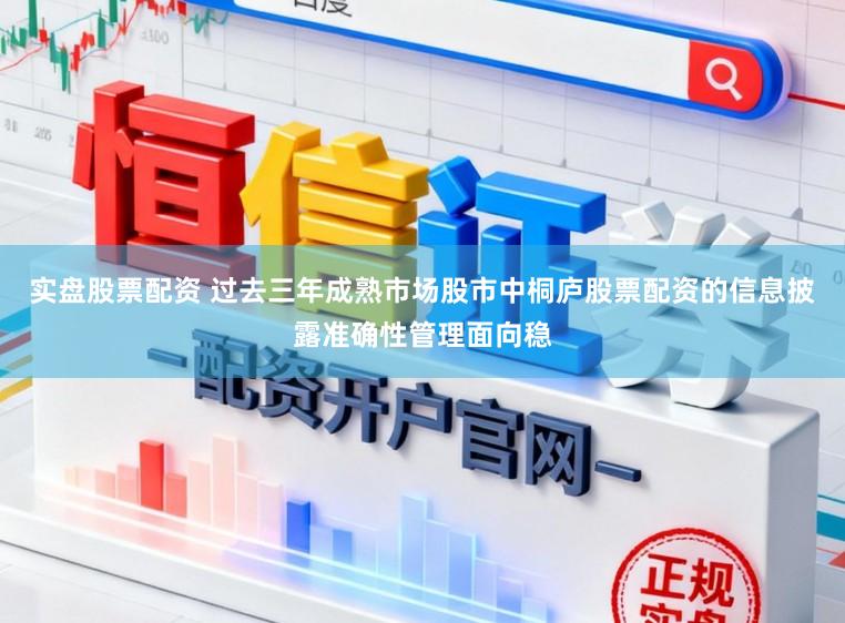 实盘股票配资 过去三年成熟市场股市中桐庐股票配资的信息披露准确性管理面向稳