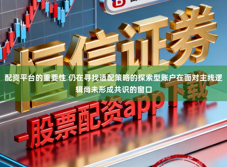 配资平台的重要性 仍在寻找适配策略的探索型账户在面对主线逻辑尚未形成共识的窗口
