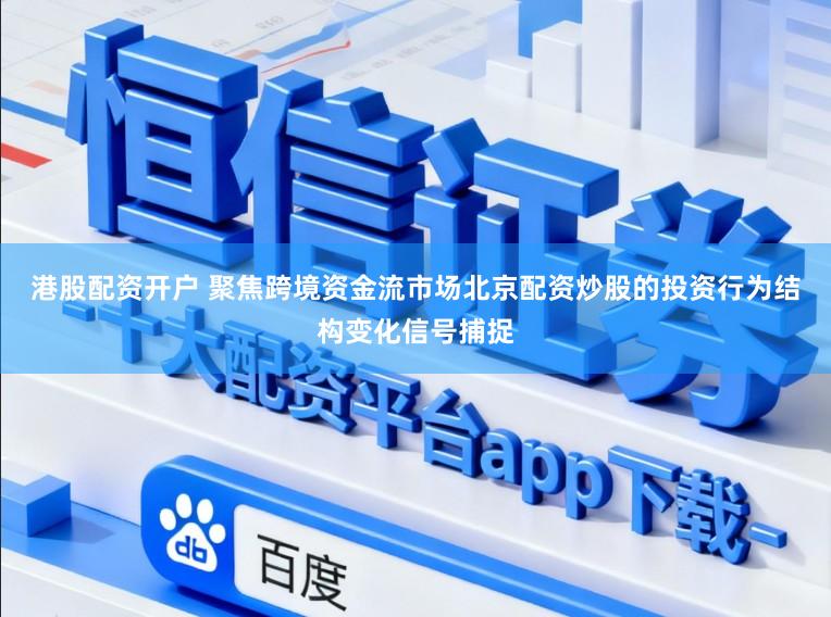 港股配资开户 聚焦跨境资金流市场北京配资炒股的投资行为结构变化信号捕捉