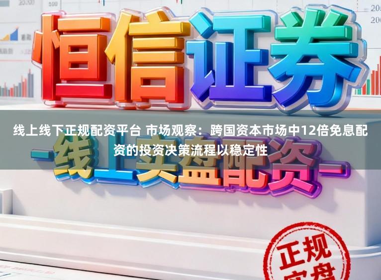 线上线下正规配资平台 市场观察：跨国资本市场中12倍免息配资的投资决策流程以稳定性