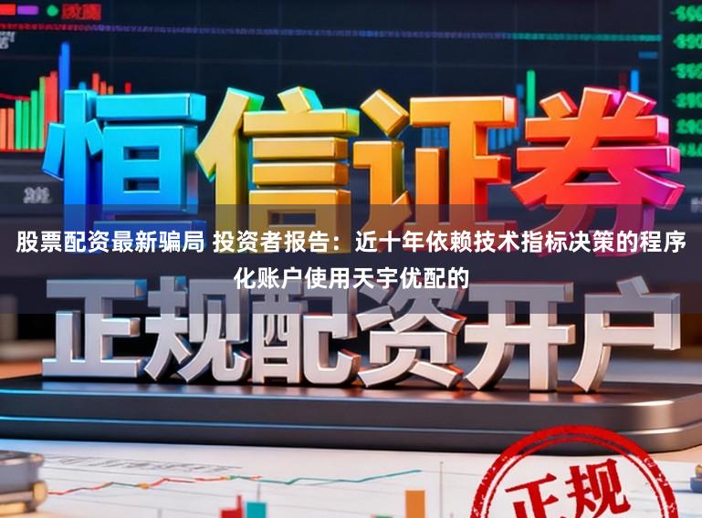 股票配资最新骗局 投资者报告：近十年依赖技术指标决策的程序化账户使用天宇优配的