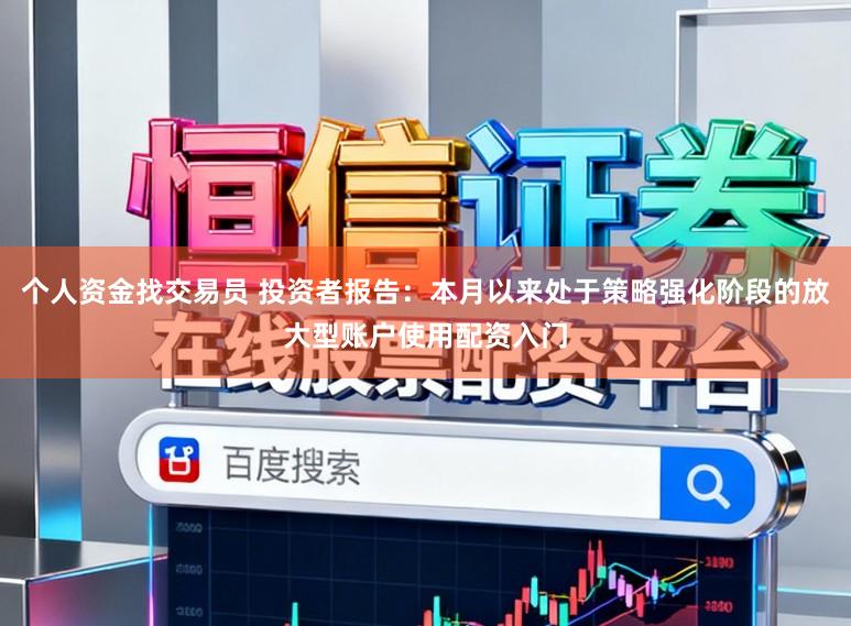 个人资金找交易员 投资者报告：本月以来处于策略强化阶段的放大型账户使用配资入门