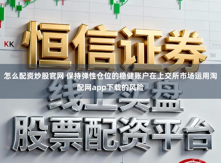 怎么配资炒股官网 保持弹性仓位的稳健账户在上交所市场运用淘配网app下载的风险