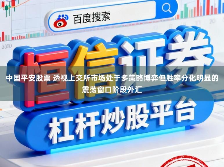 中国平安股票 透视上交所市场处于多策略博弈但胜率分化明显的震荡窗口阶段外汇