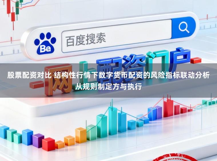 股票配资对比 结构性行情下数字货币配资的风险指标联动分析从规则制定方与执行