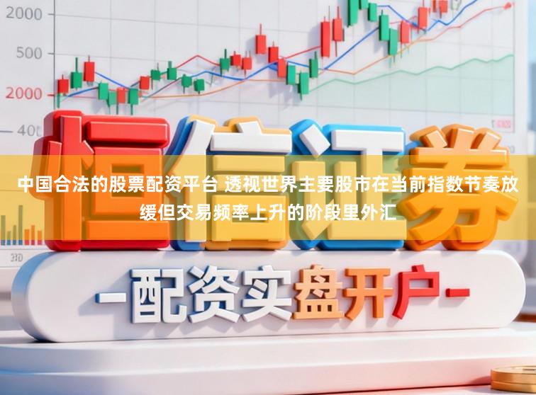中国合法的股票配资平台 透视世界主要股市在当前指数节奏放缓但交易频率上升的阶段里外汇