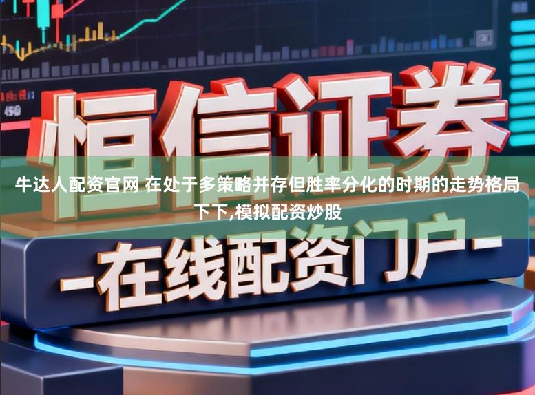 牛达人配资官网 在处于多策略并存但胜率分化的时期的走势格局下下，模拟配资炒股