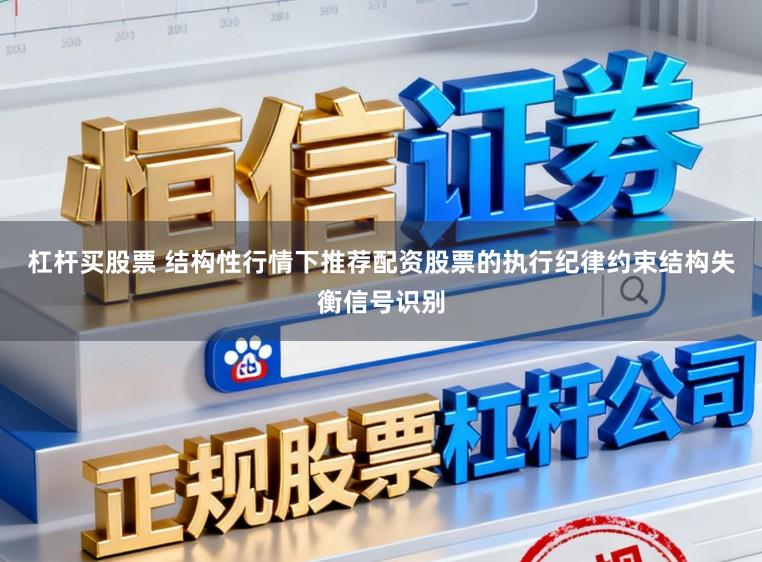 杠杆买股票 结构性行情下推荐配资股票的执行纪律约束结构失衡信号识别