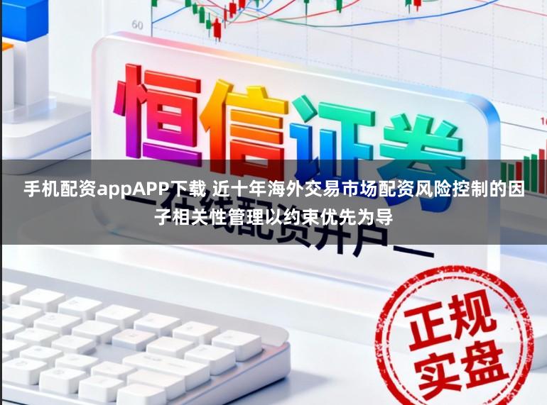 手机配资appAPP下载 近十年海外交易市场配资风险控制的因子相关性管理以约束优先为导
