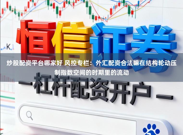 炒股配资平台哪家好 风控专栏：外汇配资合法嘛在结构轮动压制指数空间的时期里的流动