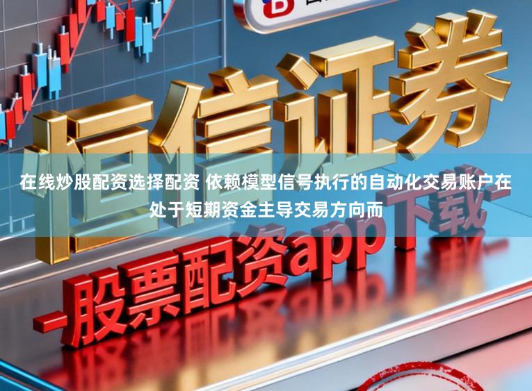 在线炒股配资选择配资 依赖模型信号执行的自动化交易账户在处于短期资金主导交易方向而
