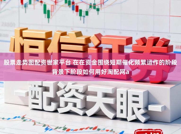 股票走势图配资世家平台 在在资金围绕短期催化频繁运作的阶段背景下阶段如何用好淘配网a