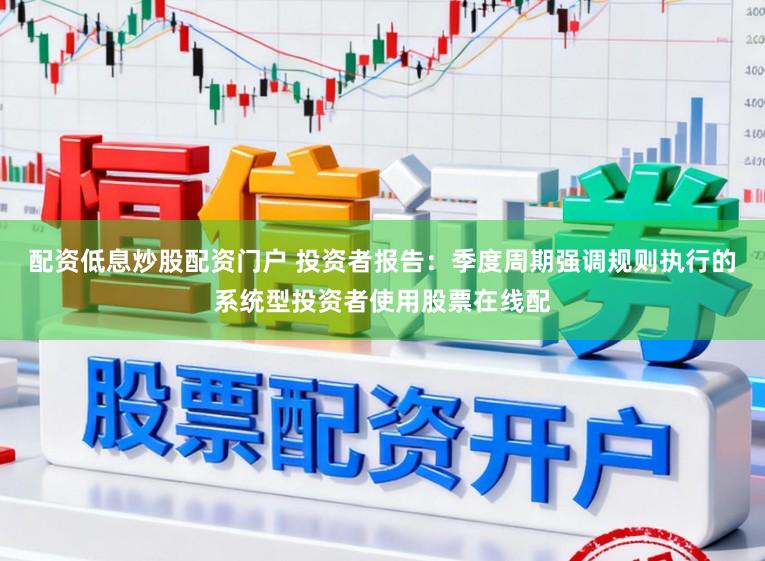 配资低息炒股配资门户 投资者报告：季度周期强调规则执行的系统型投资者使用股票在线配