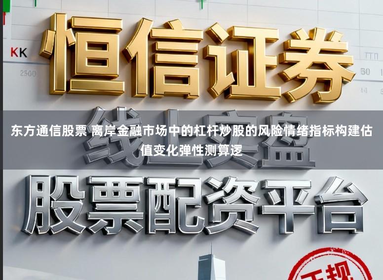 东方通信股票 离岸金融市场中的杠杆炒股的风险情绪指标构建估值变化弹性测算逻