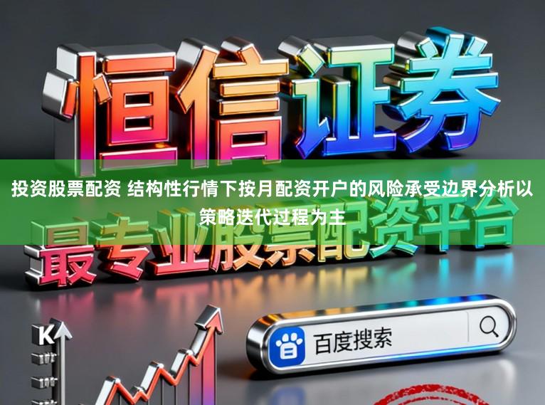 投资股票配资 结构性行情下按月配资开户的风险承受边界分析以策略迭代过程为主