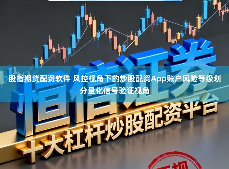股指期货配资软件 风控视角下的炒股配资App账户风险等级划分量化信号验证视角
