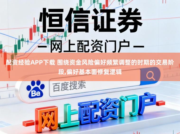 配资经验APP下载 围绕资金风险偏好频繁调整的时期的交易阶段，偏好基本面修复逻辑