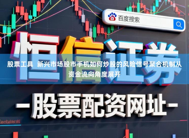 股票工具  新兴市场股市手机如何炒股的风险信号聚合机制从资金流向角度展开