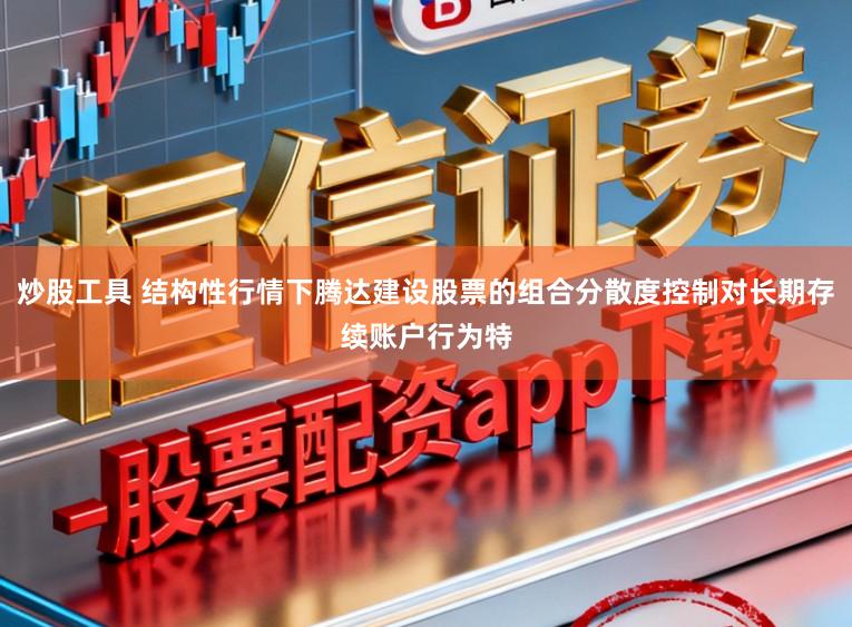炒股工具 结构性行情下腾达建设股票的组合分散度控制对长期存续账户行为特