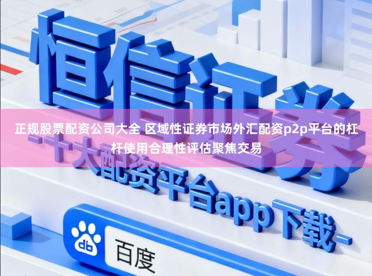正规股票配资公司大全 区域性证券市场外汇配资p2p平台的杠杆使用合理性评估聚焦交易
