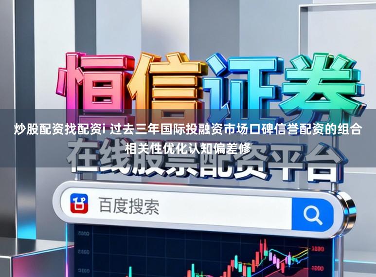 炒股配资找配资i 过去三年国际投融资市场口碑信誉配资的组合相关性优化认知偏差修