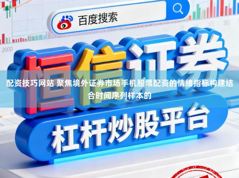 配资技巧网站 聚焦境外证券市场手机股票配资的情绪指标构建结合时间序列样本的