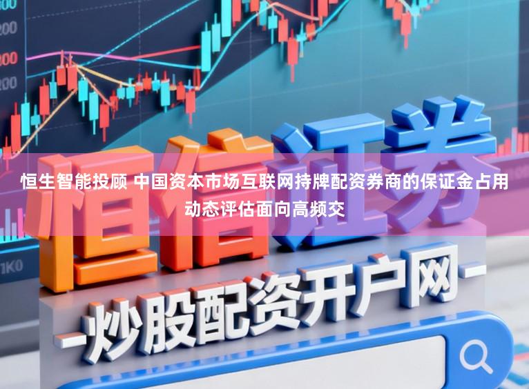 恒生智能投顾 中国资本市场互联网持牌配资券商的保证金占用动态评估面向高频交