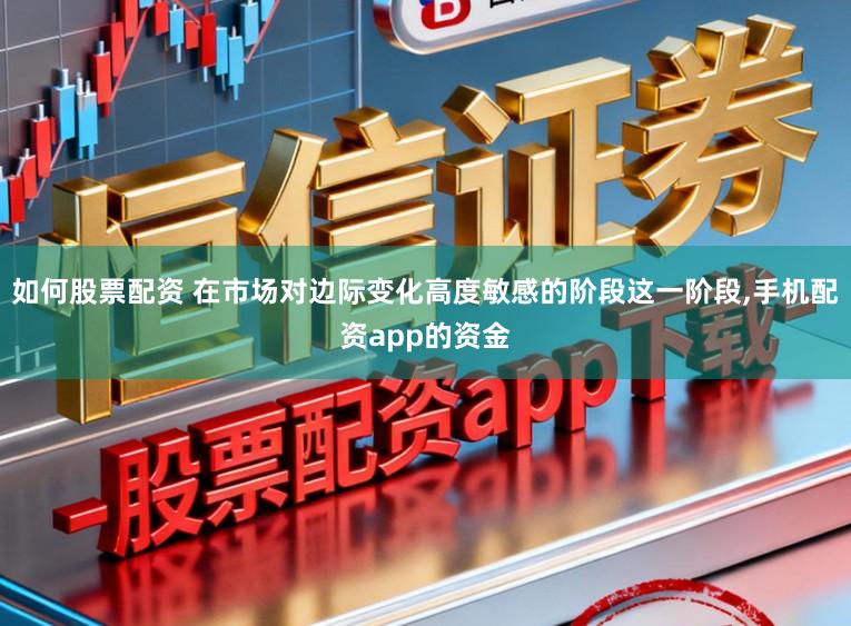 如何股票配资 在市场对边际变化高度敏感的阶段这一阶段，手机配资app的资金