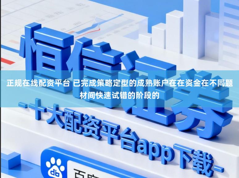 正规在线配资平台 已完成策略定型的成熟账户在在资金在不同题材间快速试错的阶段的