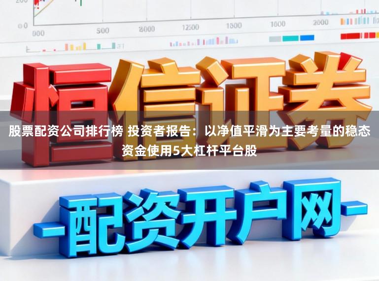 股票配资公司排行榜 投资者报告：以净值平滑为主要考量的稳态资金使用5大杠杆平台股