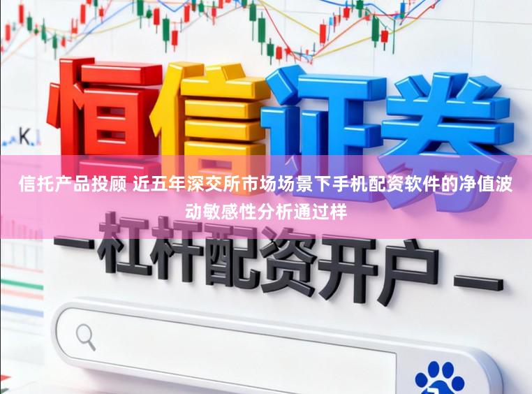 信托产品投顾 近五年深交所市场场景下手机配资软件的净值波动敏感性分析通过样