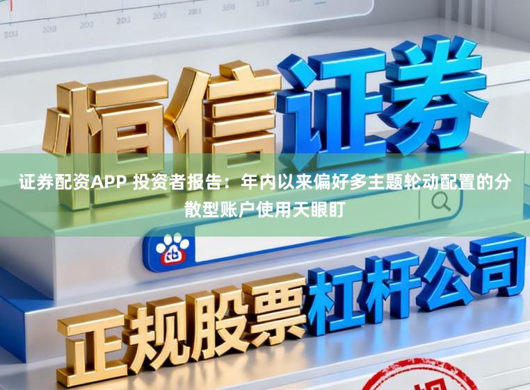 证券配资APP 投资者报告：年内以来偏好多主题轮动配置的分散型账户使用天眼盯