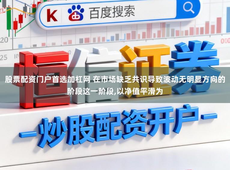 股票配资门户首选加杠网 在市场缺乏共识导致波动无明显方向的阶段这一阶段，以净值平滑为