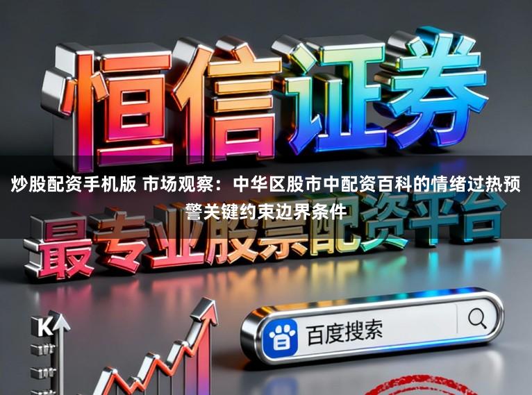 炒股配资手机版 市场观察：中华区股市中配资百科的情绪过热预警关键约束边界条件