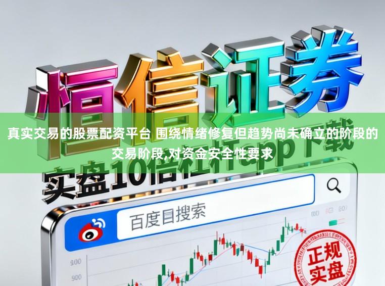 真实交易的股票配资平台 围绕情绪修复但趋势尚未确立的阶段的交易阶段，对资金安全性要求