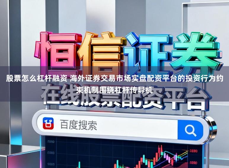 股票怎么杠杆融资 海外证券交易市场实盘配资平台的投资行为约束机制围绕杠杆传导机