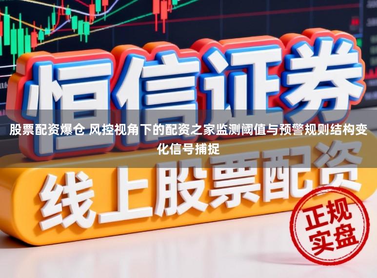 股票配资爆仓 风控视角下的配资之家监测阈值与预警规则结构变化信号捕捉
