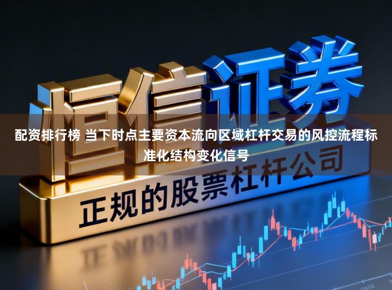 配资排行榜 当下时点主要资本流向区域杠杆交易的风控流程标准化结构变化信号