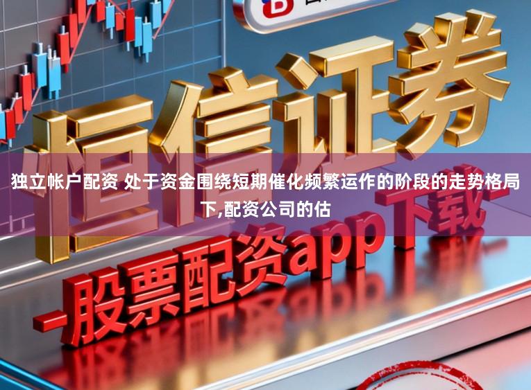 独立帐户配资 处于资金围绕短期催化频繁运作的阶段的走势格局下，配资公司的估