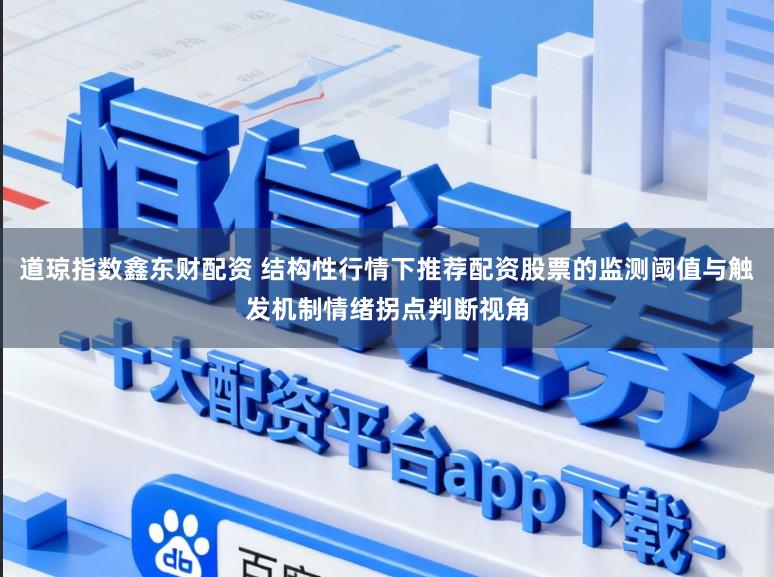 道琼指数鑫东财配资 结构性行情下推荐配资股票的监测阈值与触发机制情绪拐点判断视角